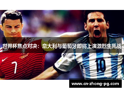 世界杯焦点对决：意大利与葡萄牙即将上演激烈生死战