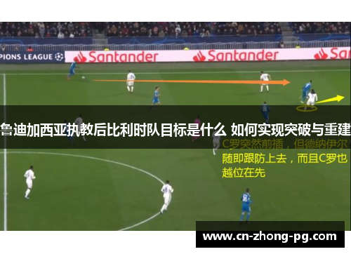鲁迪加西亚执教后比利时队目标是什么 如何实现突破与重建