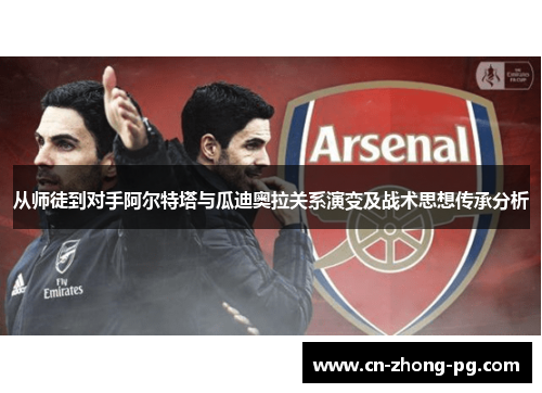 从师徒到对手阿尔特塔与瓜迪奥拉关系演变及战术思想传承分析