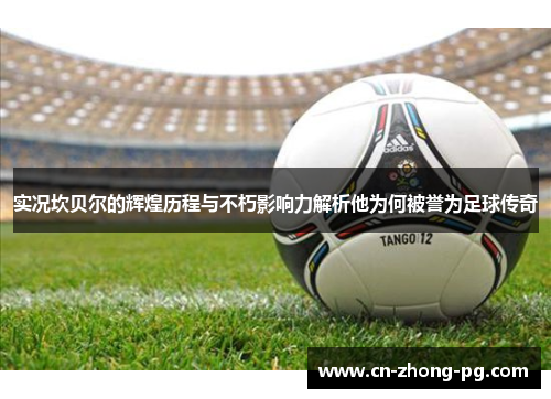 实况坎贝尔的辉煌历程与不朽影响力解析他为何被誉为足球传奇