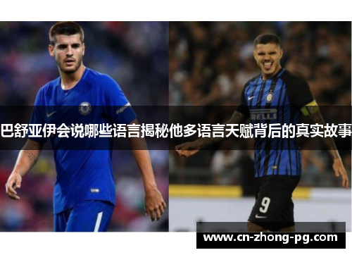 巴舒亚伊会说哪些语言揭秘他多语言天赋背后的真实故事