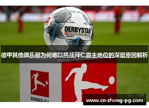 德甲其他俱乐部为何难以挑战拜仁霸主地位的深层原因解析 德甲其他俱乐部为何难以挑战拜仁霸主地位的深层原因解析