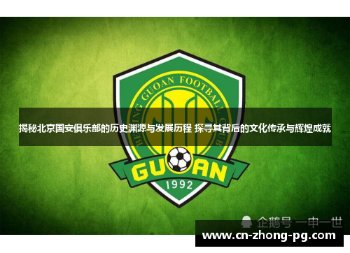 揭秘北京国安俱乐部的历史渊源与发展历程 探寻其背后的文化传承与辉煌成就