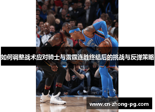 如何调整战术应对骑士与雷霆连胜终结后的挑战与反弹策略 如何调整战术应对骑士与雷霆连胜终结后的挑战与反弹策略