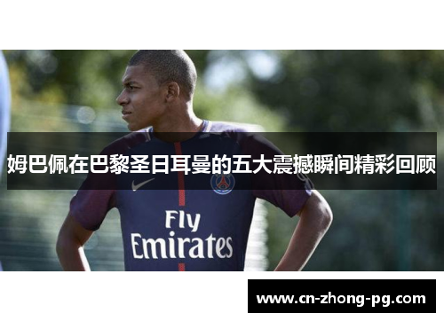 姆巴佩在巴黎圣日耳曼的五大震撼瞬间精彩回顾