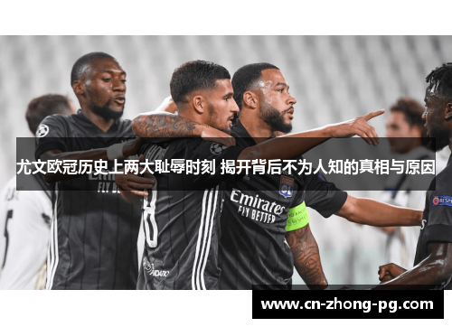 尤文欧冠历史上两大耻辱时刻 揭开背后不为人知的真相与原因 尤文欧冠历史上两大耻辱时刻 揭开背后不为人知的真相与原因