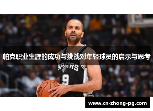 帕克职业生涯的成功与挑战对年轻球员的启示与思考