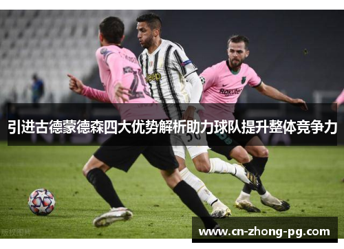 引进古德蒙德森四大优势解析助力球队提升整体竞争力 引进古德蒙德森四大优势解析助力球队提升整体竞争力