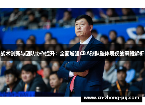 战术创新与团队协作提升:全面增强CBA球队整体表现的策略解析 战术创新与团队协作提升:全面增强CBA球队整体表现的策略解析