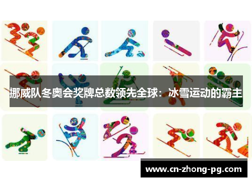 挪威队冬奥会奖牌总数领先全球:冰雪运动的霸主 挪威队冬奥会奖牌总数领先全球:冰雪运动的霸主