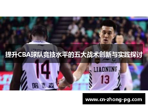 提升CBA球队竞技水平的五大战术创新与实践探讨 提升CBA球队竞技水平的五大战术创新与实践探讨