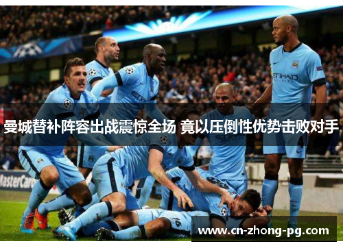 曼城替补阵容出战震惊全场 竟以压倒性优势击败对手 曼城替补阵容出战震惊全场 竟以压倒性优势击败对手