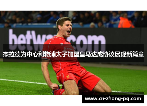 杰拉德为中心利物浦太子加盟皇马达成协议展现新篇章