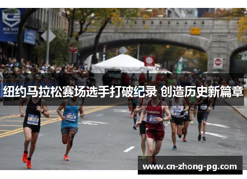 纽约马拉松赛场选手打破纪录 创造历史新篇章