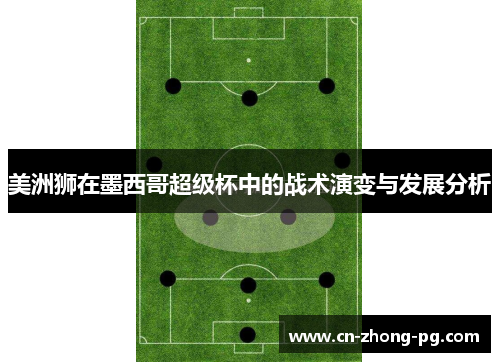 美洲狮在墨西哥超级杯中的战术演变与发展分析