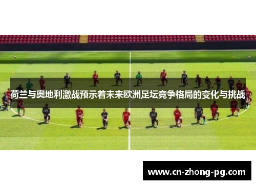 荷兰与奥地利激战预示着未来欧洲足坛竞争格局的变化与挑战 荷兰与奥地利激战预示着未来欧洲足坛竞争格局的变化与挑战