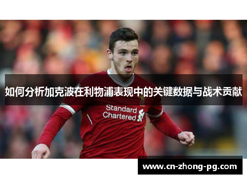 如何分析加克波在利物浦表现中的关键数据与战术贡献 如何分析加克波在利物浦表现中的关键数据与战术贡献