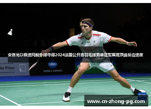 安赛龙以极速网前扑球夺得2024法国公开赛羽毛球男单冠军展现顶级反应速度