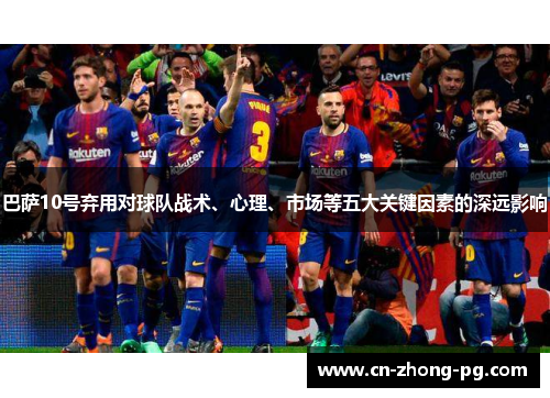 巴萨10号弃用对球队战术、心理、市场等五大关键因素的深远影响
