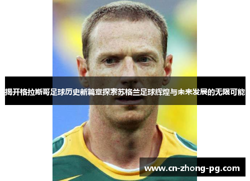 揭开格拉斯哥足球历史新篇章探索苏格兰足球辉煌与未来发展的无限可能 揭开格拉斯哥足球历史新篇章探索苏格兰足球辉煌与未来发展的无限可能
