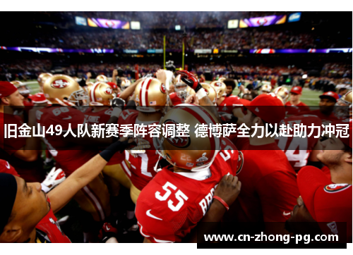 旧金山49人队新赛季阵容调整 德博萨全力以赴助力冲冠 旧金山49人队新赛季阵容调整 德博萨全力以赴助力冲冠