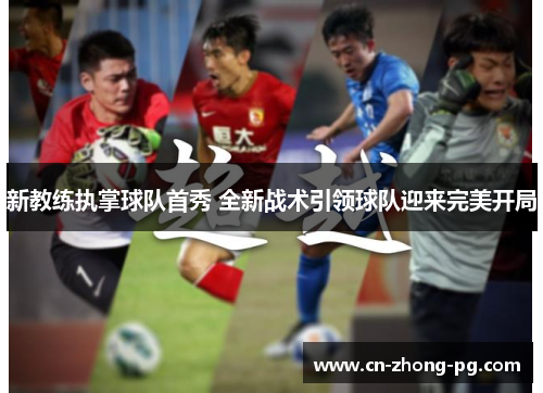 新教练执掌球队首秀 全新战术引领球队迎来完美开局 新教练执掌球队首秀 全新战术引领球队迎来完美开局