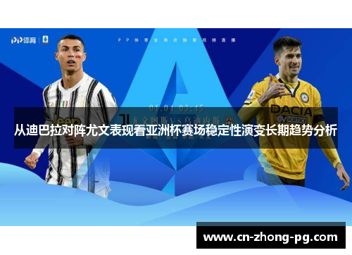 从迪巴拉对阵尤文表现看亚洲杯赛场稳定性演变长期趋势分析