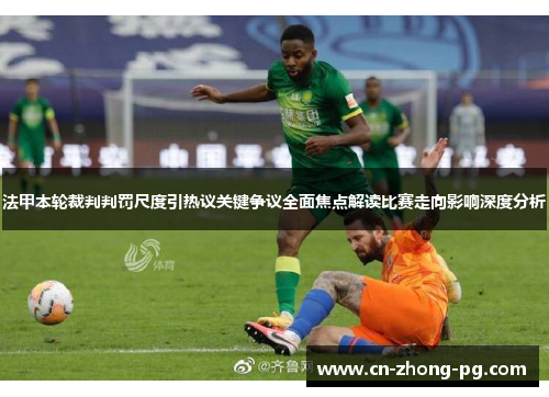 法甲本轮裁判判罚尺度引热议关键争议全面焦点解读比赛走向影响深度分析 法甲本轮裁判判罚尺度引热议关键争议全面焦点解读比赛走向影响深度分析