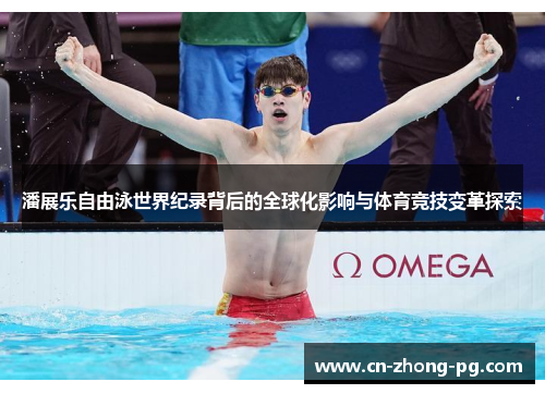 潘展乐自由泳世界纪录背后的全球化影响与体育竞技变革探索 潘展乐自由泳世界纪录背后的全球化影响与体育竞技变革探索