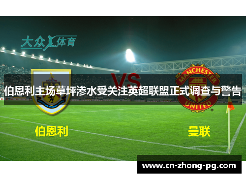 伯恩利主场草坪渗水受关注英超联盟正式调查与警告 伯恩利主场草坪渗水受关注英超联盟正式调查与警告