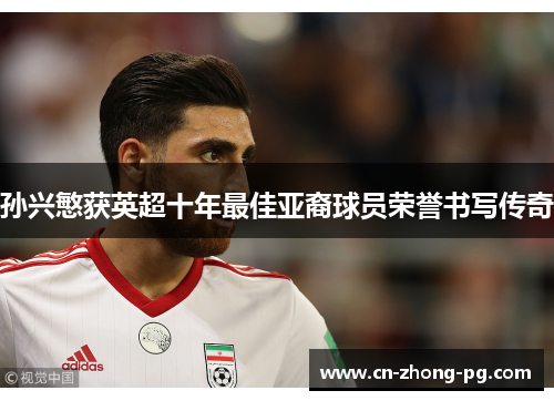 孙兴慜获英超十年最佳亚裔球员荣誉书写传奇 孙兴慜获英超十年最佳亚裔球员荣誉书写传奇