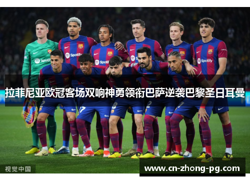拉菲尼亚欧冠客场双响神勇领衔巴萨逆袭巴黎圣日耳曼