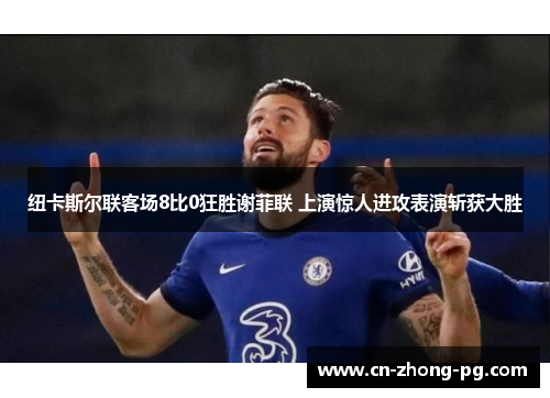 纽卡斯尔联客场8比0狂胜谢菲联 上演惊人进攻表演斩获大胜