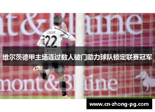 维尔茨德甲主场连过数人破门助力球队锁定联赛冠军 维尔茨德甲主场连过数人破门助力球队锁定联赛冠军