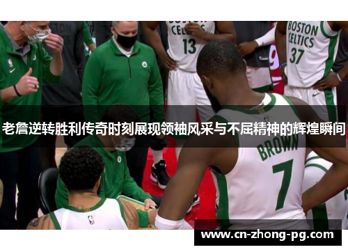 老詹逆转胜利传奇时刻展现领袖风采与不屈精神的辉煌瞬间