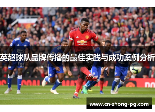 英超球队品牌传播的最佳实践与成功案例分析