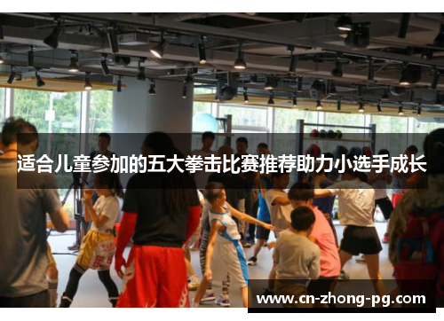 适合儿童参加的五大拳击比赛推荐助力小选手成长