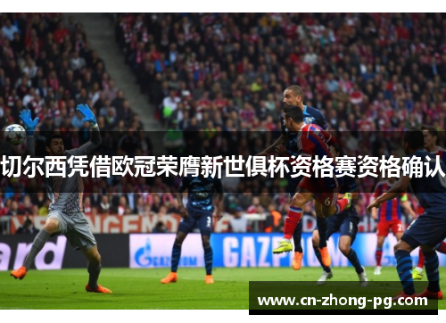 切尔西凭借欧冠荣膺新世俱杯资格赛资格确认