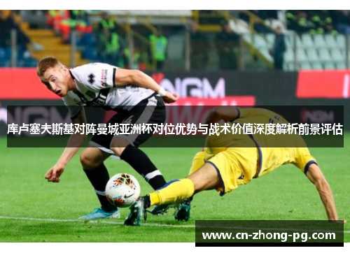 库卢塞夫斯基对阵曼城亚洲杯对位优势与战术价值深度解析前景评估