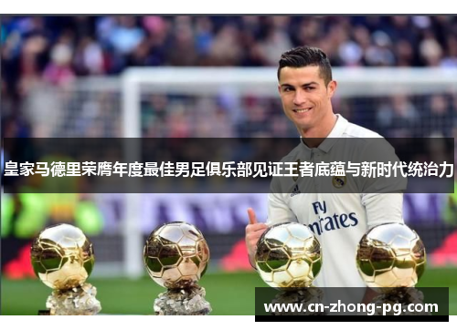 皇家马德里荣膺年度最佳男足俱乐部见证王者底蕴与新时代统治力